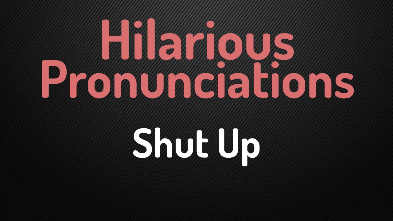 Hilarious Pronunciations Shut Up YouTube