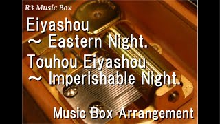Eiyashou ～ Eastern Night./Touhou Eiyashou ～ Imperishable Night. [Music Box]