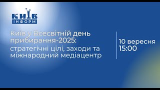 Київ у Всесвітній день прибирання-2025: стратегічні цілі, заходи та міжнародний медіацентр