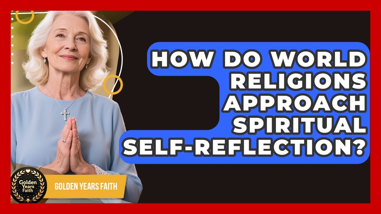 How Do World Religions Approach Spiritual Self-Reflection? - Golden Years Faith