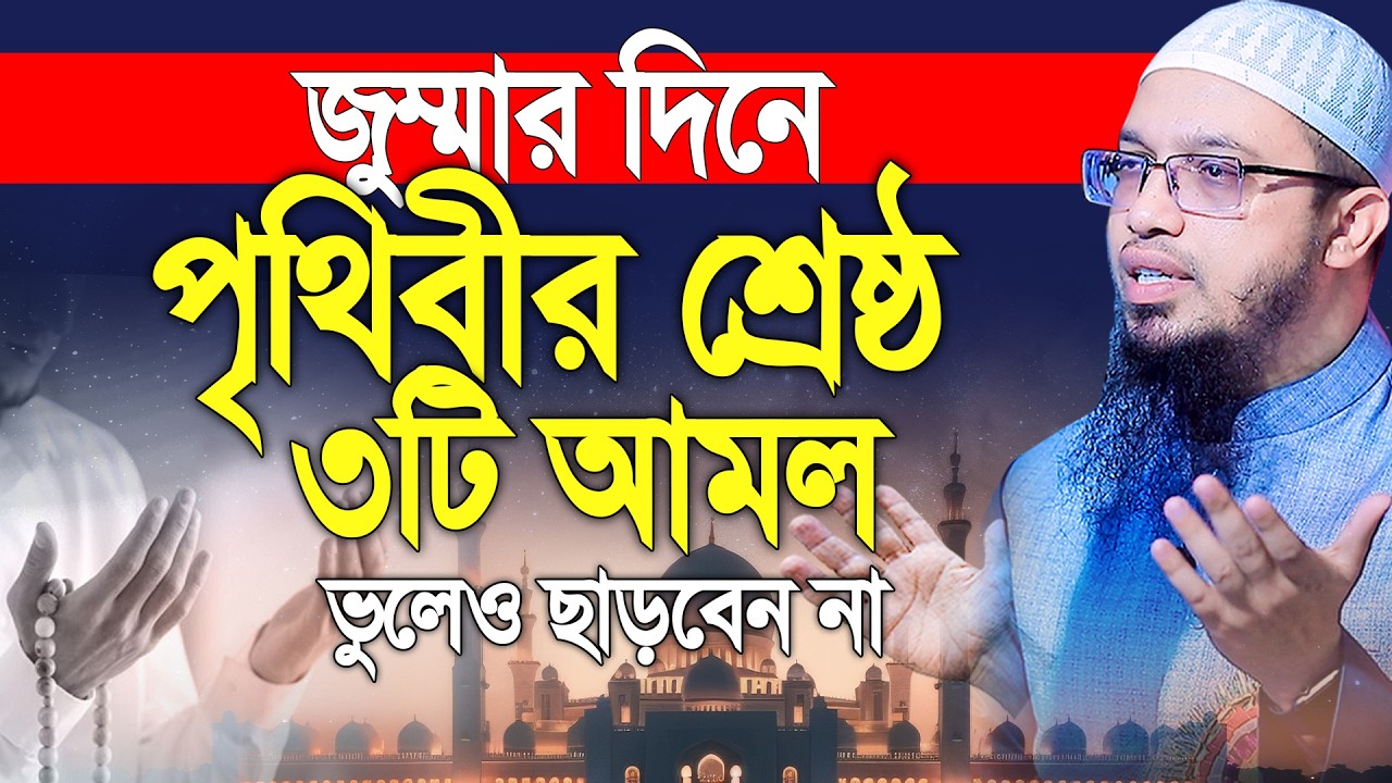 জুম্মার দিনের শ্রেষ্ঠ ৩টি আমল, মৃত্যুর আগে ছাড়বেন না। Shaikh Ahmadullah