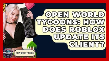 Open World Tycoons: How Does Roblox Update Its Client? - Open World Tycoons