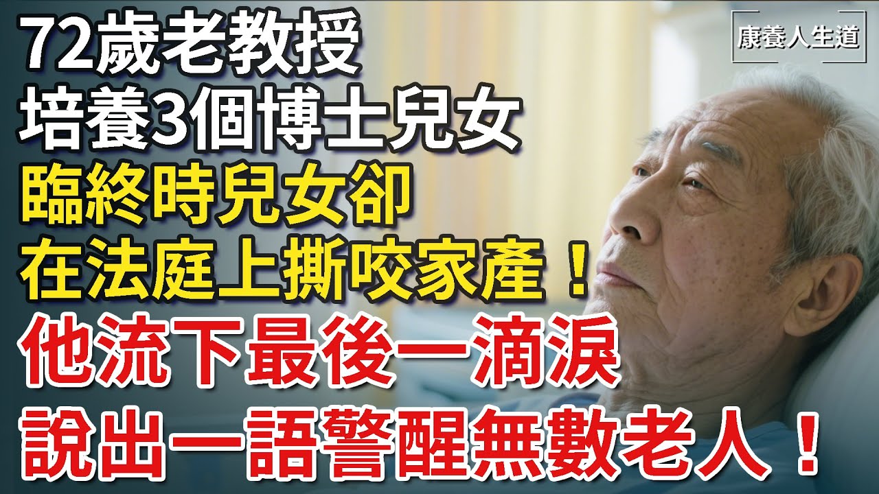 72歲老教授培養3個博士兒女，臨終時兒女卻在法庭上撕咬家產！他流下最後一滴淚，說出一語警醒無數老人！【康養人生道】 #康養人生道 #上了年紀該明白的事 #養老 #聰明老人 #長壽秘密 #晚年幸福