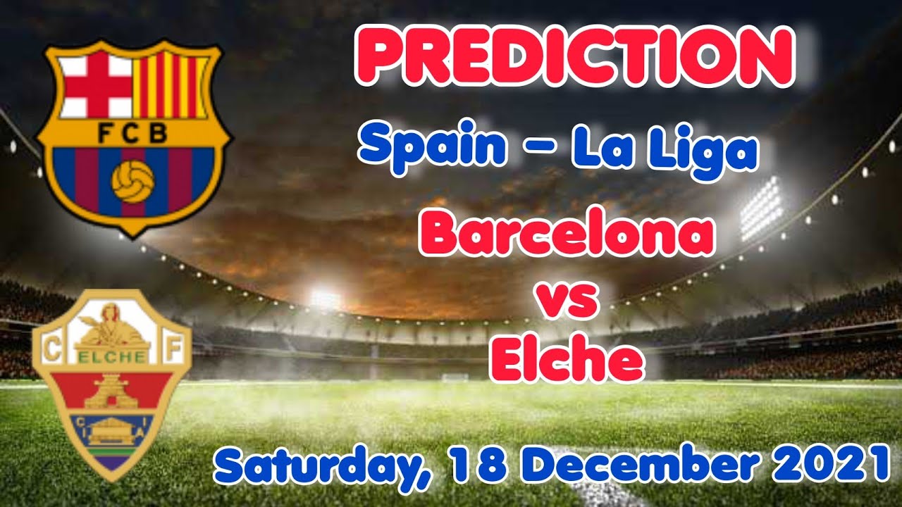 Barcelona vs Elche Prediction & Match Preview | La Liga 21/12 ...