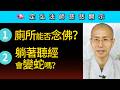 廁所能否念佛 躺著聽經會變蛇嗎？~ 定弘法師慈悲開示