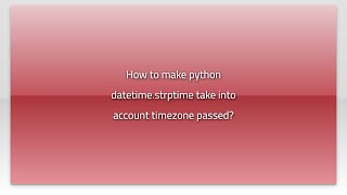 How to make python datetime.strptime take into account timezone passed?