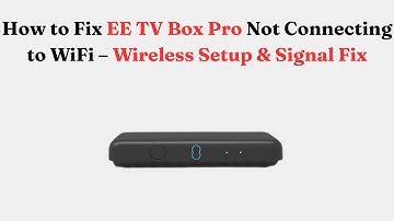 How to Fix EE TV Box Pro Not Connecting to Wi-Fi – Wireless Setup & Signal Fix