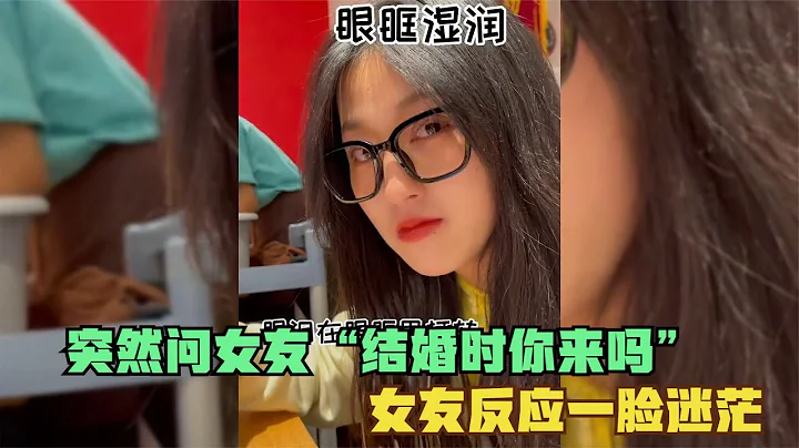 突然问女友“结婚时你来吗”女友的反应？一脸迷茫，不可思议！ - 天天要闻