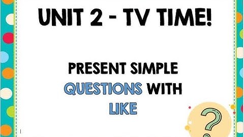 UNIT 2 - TV TIME!  PRESENT SIMPLE QUESTIONS WITH LIKE