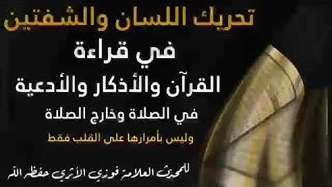 وجوب تحريك اللسان والشفتين في قراءة القرآن والأذكار لشيخنا المحدّث العلامة فوزي الأثري حفظه الله