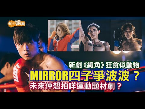 新劇《繩角》狂食似動物 MIRROR四子爭波波？未來仲想拍咩運動題材劇？│MIRROR專訪