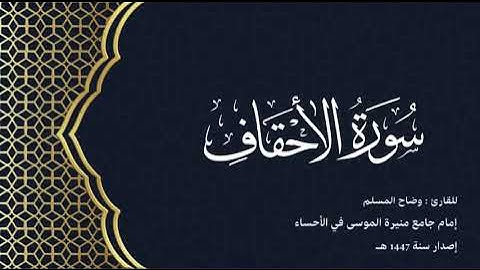 سورة الأحقاف (كاملة) للقارئ:وضاح المسلم إمام جامع منيرة الموسى بالأحساء.