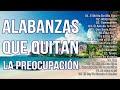 ALABANZAS QUE QUITAN LA PREOCUPACION - MÚSICA CRISTIANA DE ADORACION Y ALABANZAS PARA ORAR 2023