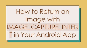 How to Return an Image with IMAGE_CAPTURE_INTENT in Your Android App