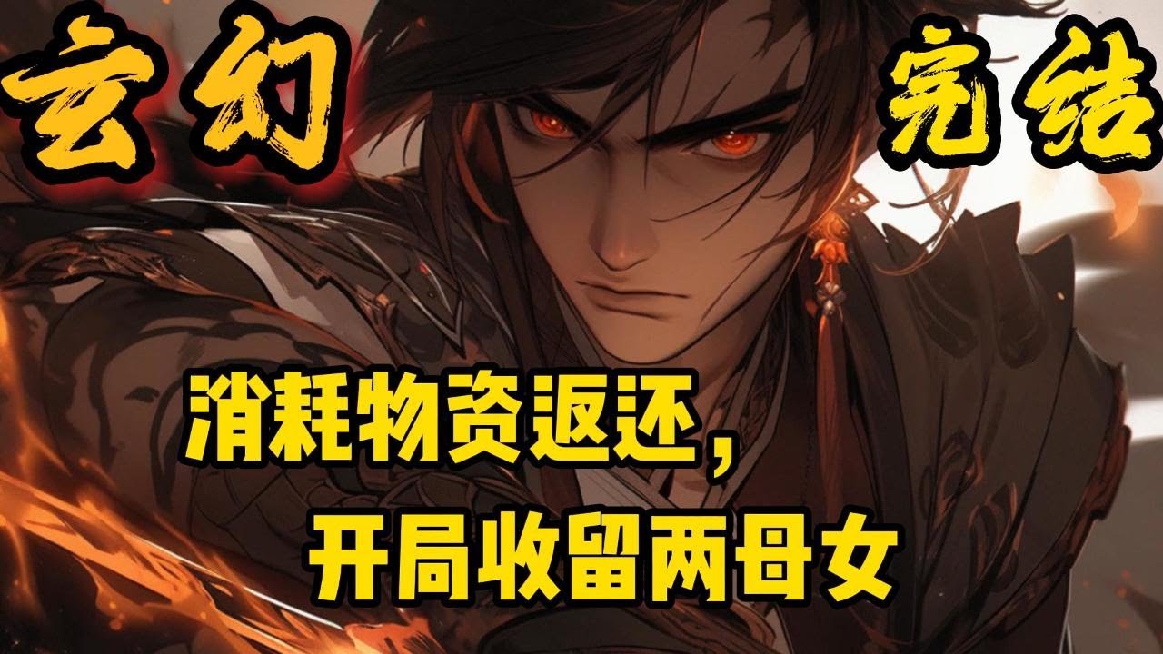 完结《消耗物资返还，开局收留两母女》陆唯穿越到妖魔横行的玄幻世界，意外激活了返还系统。只要送给女人物品，就会得到无限返还……#小說推文 #小说 #小說#玄幻 #爽文