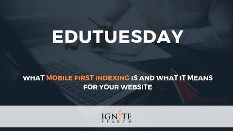 What Mobile First Indexing is and What it Means For Your Website: Ignite Search EduTuesday