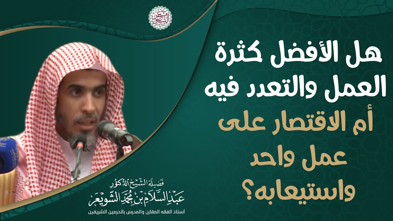 هل الأفضل كثرة العمل والتعدد فيه أم الاقتصار على عمل واحد واستيعابه؟ | الشيخ عبدالسلام الشويعر