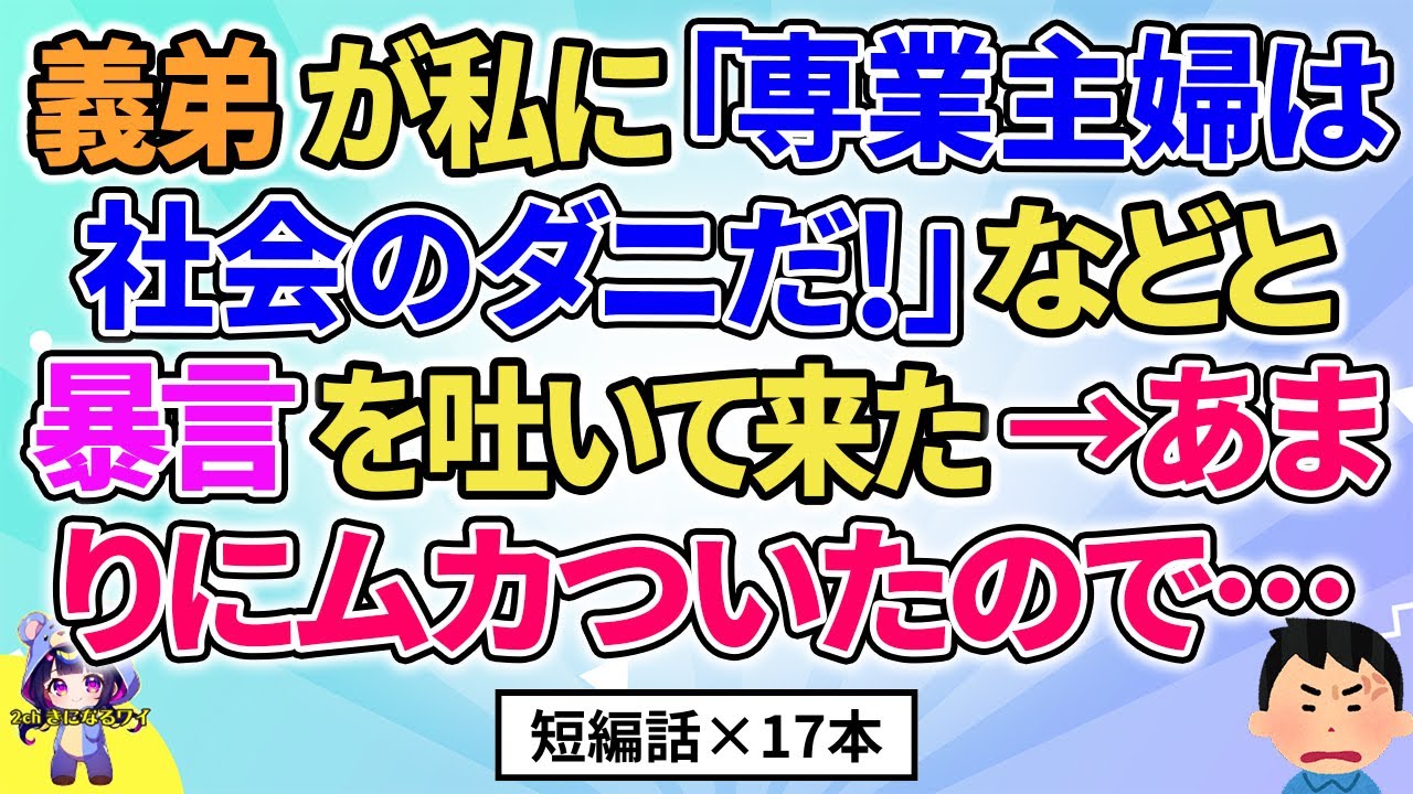 【2ch】【短編17本】義弟が私に「専業主婦は社会のダニだ！」などと言ってきた→あまりにもムカついたので…【総集編】【2ch面白いスレ 5ch ひまつぶし 作業用】