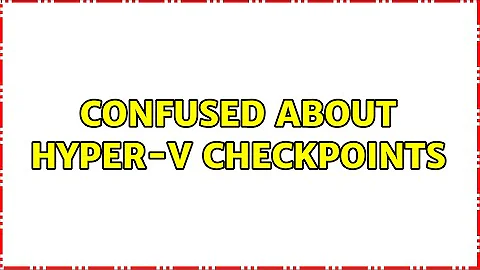 Confused about Hyper-V checkpoints