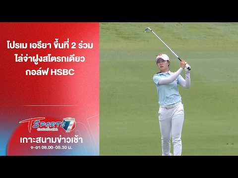 โปรเม เอรียา ขึ้นที่ 2 ร่วม ไล่จ่าฝูงสโตรกเดียวกอล์ฟ HSBC | เกาะสนามข่าวเช้า | 28ก.พ.69 | T Sports 7