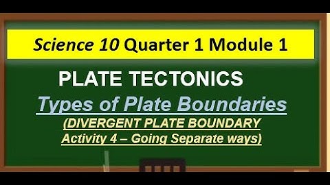 Science 10 Quarter 1 Module 1 - Activity 4 -Going Separate ways ( Diverging Plate boundary)