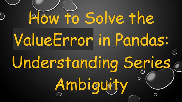 How to Solve the ValueError in Pandas: Understanding Series Ambiguity