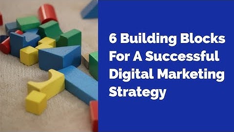 6 Building Blocks For A Successful Digital Marketing Strategy
