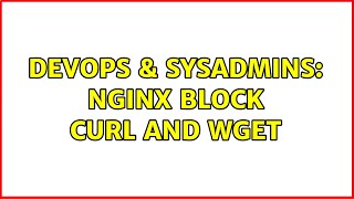 DevOps & SysAdmins: nginx block curl and wget (3 Solutions!!)