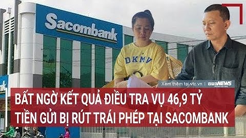 Bất ngờ kết quả điều tra vụ 46,9 tỷ tiền gửi bị rút trái phép tại Sacombank