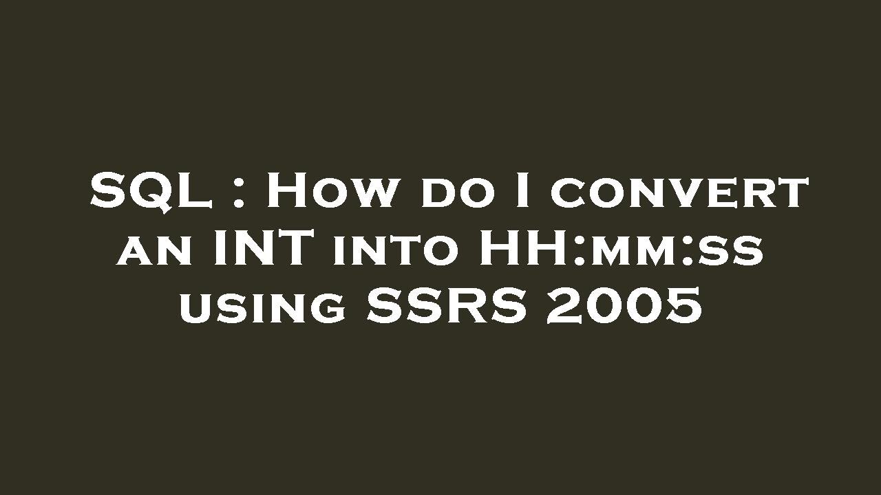 SQL How Do I Convert An INT Into HH mm ss Using SSRS 2005 YouTube sql-how-do-i-convert-an-int-into-hh-mm-ss-using-ssrs-2005-youtube