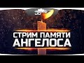 ДЕНЬ ПАМЯТИ АНГЕЛОСА ● Стрим для тех, кто его любил...