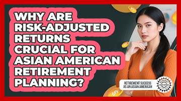 Why Are Risk-adjusted Returns Crucial For Asian American Retirement Planning?