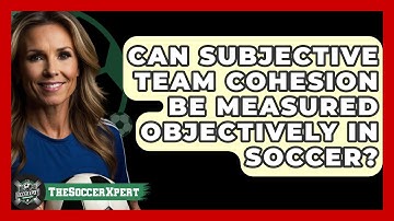 Can Subjective Team Cohesion Be Measured Objectively In Soccer? - The Soccer Xpert