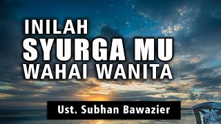 INI LAH SYURGA MU WAHAI WANITA || Ust. Subhan Bawazier