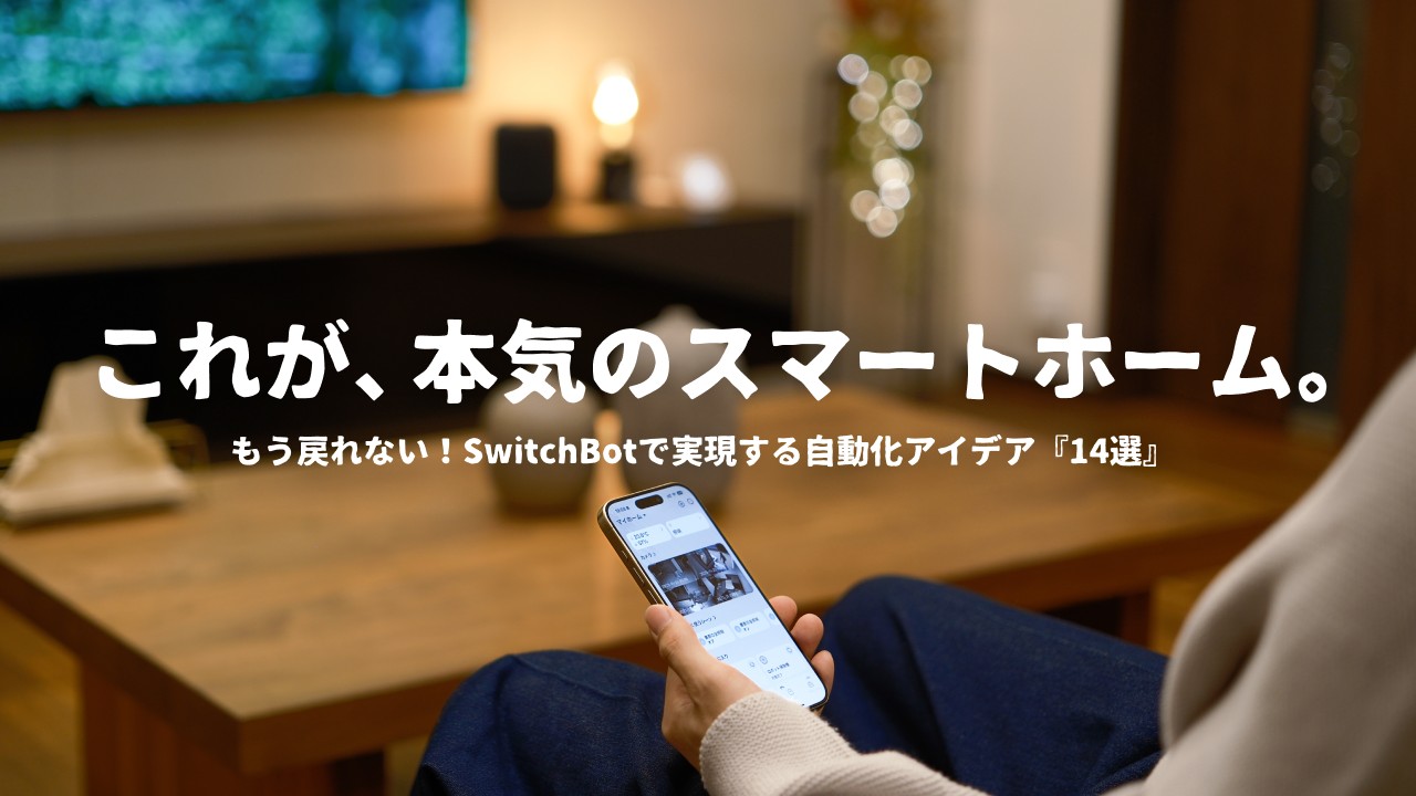 【僕はこう使ってます】SwitchBotを使い倒してわかった自動化アイデア『14選』