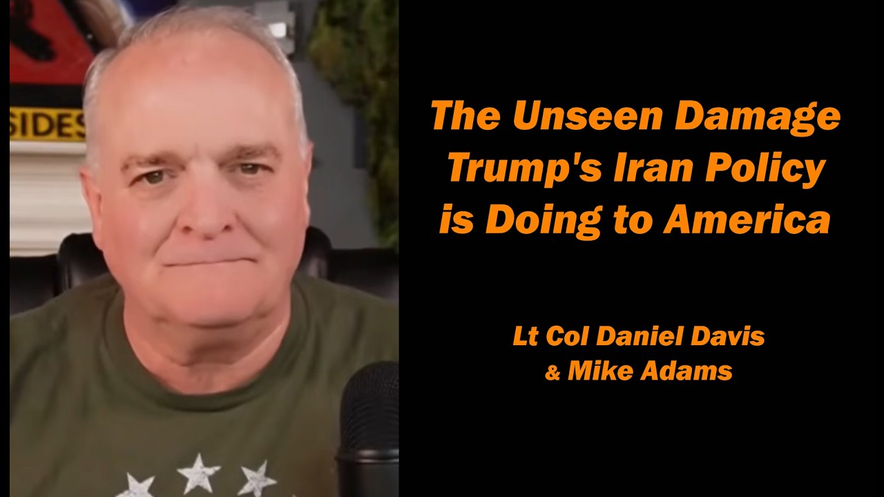 The Unseen Damage Trump's Iran Policy is Doing to America /Lt Col Daniel Davis & Mike Adams