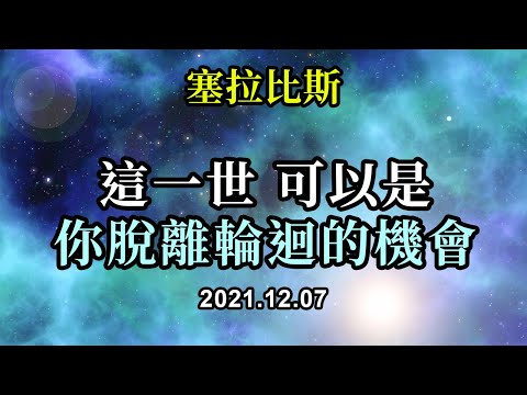 這一世，可以是你脫離輪迴的機會《塞拉比斯》在地球上的這一次，是最偉大的一次，是一個可以選擇更高的意識的時代。它提醒你們，你們永遠有選擇的能力；恐懼不屬於光；你們是創造光與愛的靈性存在