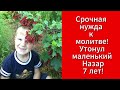 Срочная нужда к молитве! Утонул маленький Назар 7 лет!