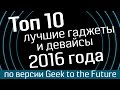 Топ 10: десятка лучших гаджетов 2016 года от Geek to the Future - лучшие девайсы и лучшие гаджеты