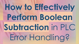 How to Effectively Perform Boolean Subtraction in PLC Error Handling