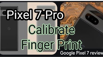 CALIBRATE FINGERPRINT SENSOR - PIXEL 7 Pro