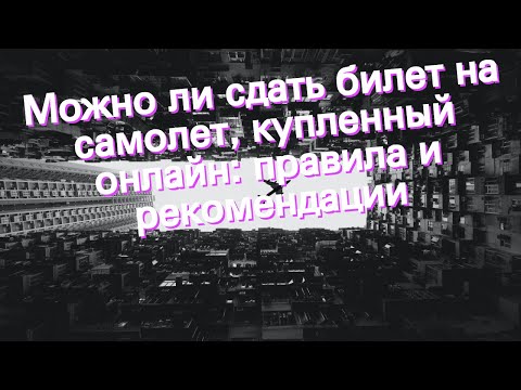 Можно ли сдать билет на самолет, купленный онлайн: правила и рекомендации