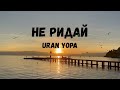 Uran Yopa Не ридай 