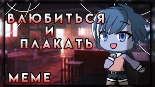 || влюбиться и плакать || meme [Gacha life]