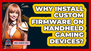 Why Install Custom Firmware On Handheld Gaming Devices? - Video Gamers Vault