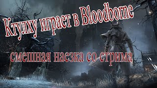 КТУЛХУ играет в Bloodborne (смешная нарезка со стрима CTHULHU IN BLOODBORNE)
