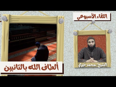 ألطاف الله بالتائبين اللقاء الأسبوعي الشيخ محمد خيري
