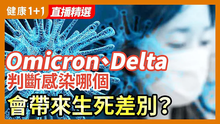 Omicron 、Delta，怎樣判斷自己 感染 的是哪種？判斷錯誤，有時竟可能帶來生死差別？| 健康1+1 · 直播 - 天天要聞
