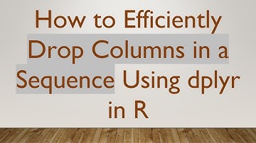 How to Efficiently Drop Columns in a Sequence Using dplyr in R