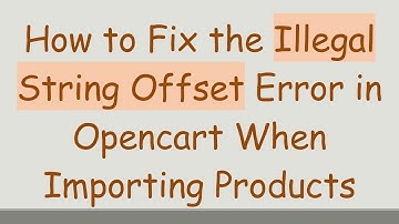 How to Fix the Illegal String Offset Error in Opencart When Importing Products